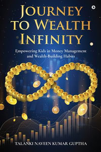 Journey to Wealth Infinity : Empowering Kids in Money Management and WealthBuilding Habits - TALANKI NAVEEN KUMAR GUPTHA