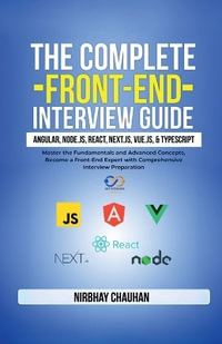 The Complete Front-End Interview Guide : Angular, Node.js, React, Next.js, Vue.js, and TypeScript : Master the Fundamentals and Advanced Concepts, Become a Front-End Expert with Comprehensive Interview - Nirbhay Chauhan
