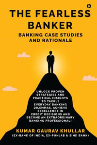 The Fearless Banker : Banking Case Studies and Rationale - KUMAR GAURAV KHULLAR