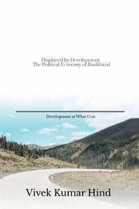 Displaced by Development : The Political Economy of Jharkhand - Vivek Kumar Hind