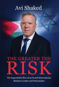 The Greater the Risk : The Improbable Rise of an Israeli International Business Leader and Peacemaker - Avi Shaked