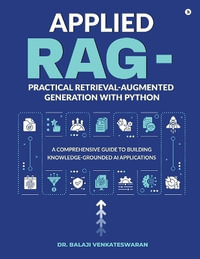 Applied RAG - Practical Retrieval-Augmented Generation with Python : A Comprehensive Guide to Building Knowledge-Grounded AI Applications - Dr. Balaji Venkateswaran