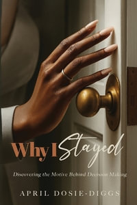 Why I Stayed : Discovering the Motive Behind Decision Making - April Dosie-Diggs