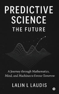 Predictive Science : The Future : A Journey through Mathematics, Mind, and Machines to Foresee Tomorrow - Lalin L Laudis