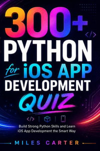 300+ Python for iOS App Development Quiz : A Practical Question-and-Answer Guide to Python, Mobile App Logic, iOS Concepts, UI Design, APIs, Data Storage, Testing, and Deployment - Miles Carter