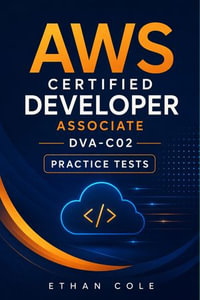 AWS Certified Developer Associate DVA-C02 Practice Tests : 6 Full-Length Exam Simulations with 390 Exam-Style Questions, Detailed Answers, and AWS Developer Certification Review - Ethan Cole