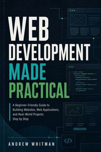 Web Development Made Practical : A Complete Beginner's Guide to CSS, Bootstrap, JavaScript, PHP, and Full Stack Website Development - Andrew Whitman