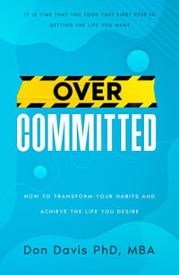 Overcommitted : How to transform your habits and achieve the life you desire - Don Davis PhD
