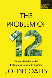 The Problem of Twelve : When a Few Financial Institutions Control Everything - John Coates