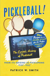 PICKLEBALL! : The Curious History of Pickleball From Its Origins As Picklepong 1959 - 1963 - Patrick W. Smith