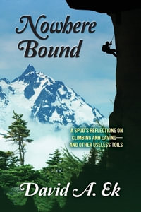 Nowhere Bound : A Spud's Reflections on Climbing and Caving-and Other Useless Toils - David Alan Ek