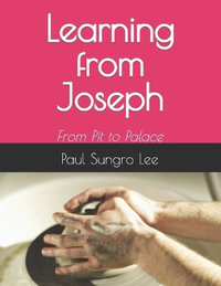 Learning from Joseph : From Pit to Palace - Paul Sungro Lee