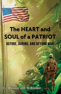 The HEART and SOUL of a PATRIOT - Before, During, and Beyond War - C.E. and W. Bowker