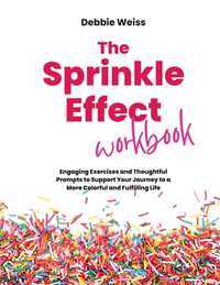 The Sprinkle Effect Workbook : Practical Exercises and Thoughtful Prompts to Support Your Journey to a More Colorful and Fulfilling Life - Debbie Weiss