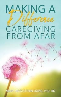 Making a Difference : Caregiving from Afar - PhD RN Mary McGlothin Davis