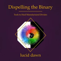 Dispelling the Binary : Tools to Heal Manufactured Divides - Lucid Dawn