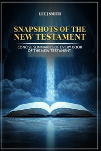 Snapshots of the New Testament : A Concise Summary of Every Book in the New Testament - Lee J. Smith