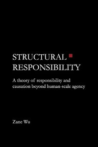Structural Responsibility : A theory of responsibility and causation beyond human-scale agency - Zane Wu