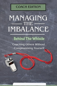 Managing the Imbalance : Behind the Whistle. Coaching Others Without Compromising Yourself - J. McCarthy