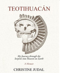 Teotihuac¡n : My Journey Through the Serpent Into Heaven on Earth - Christine Judal
