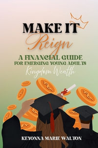 Make It Reign : A Financial Guide for Emerging Adults: Kingdom Wealth Principles - Keyonna M Walton