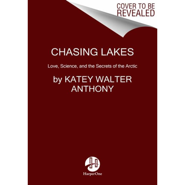 Chasing Lakes by Katey Walter Anthony, Love, Science, and the Secrets of  the Arctic, 9780063002005