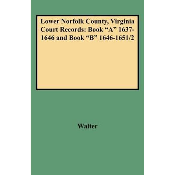 Lower Norfolk County Virginia Court Records Book A 1637 1646 And Book B 1646 1651 2 By Walter Booktopia