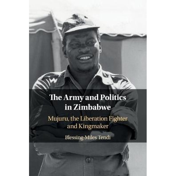 The Army and Politics in Zimbabwe : Mujuru, the Liberation Fighter and  Kingmaker book by Blessing-Miles Tendi: 9781108460729