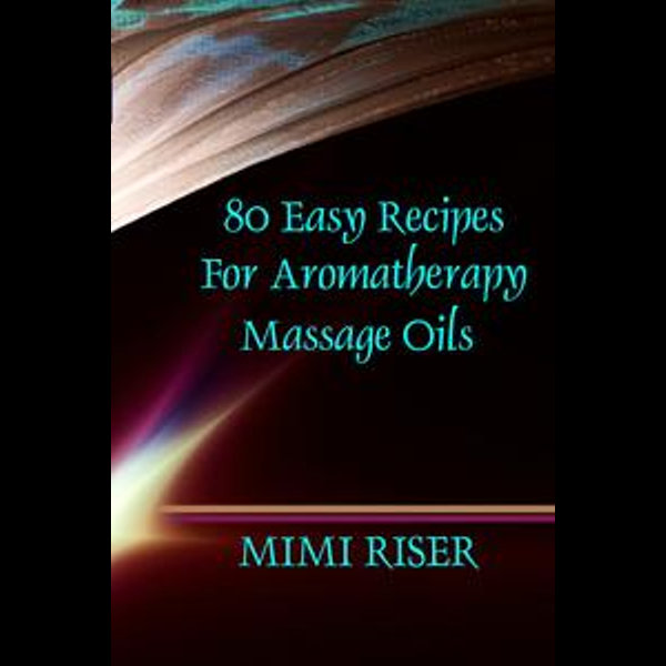 80 Easy Recipes for Aromatherapy Massage Oils - Mimi Riser | Karta-nauczyciela.org