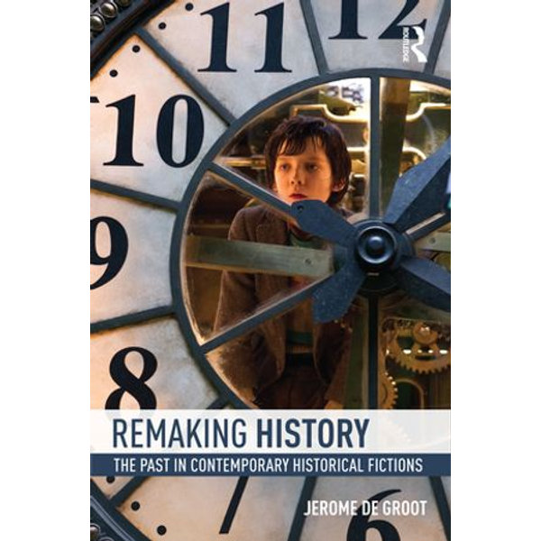 Remaking History The Past In Contemporary Historical Fictions