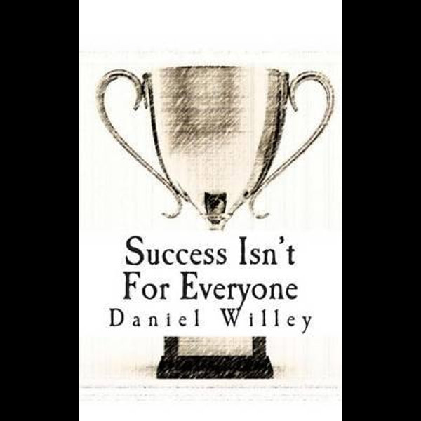 Success Isn T For Everyone How To Build The Foundation For A Successful Life By Daniel Willey 9781494257859 Booktopia