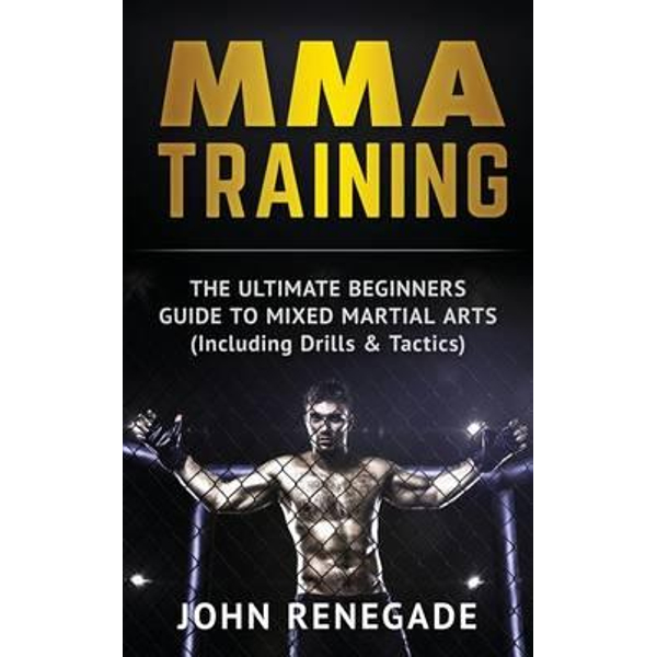kooi Ver weg creëren Mma Training, The Ultimate Beginners Guide to Mixed Martial Arts by John  Renegade | 9781533297556 | Booktopia