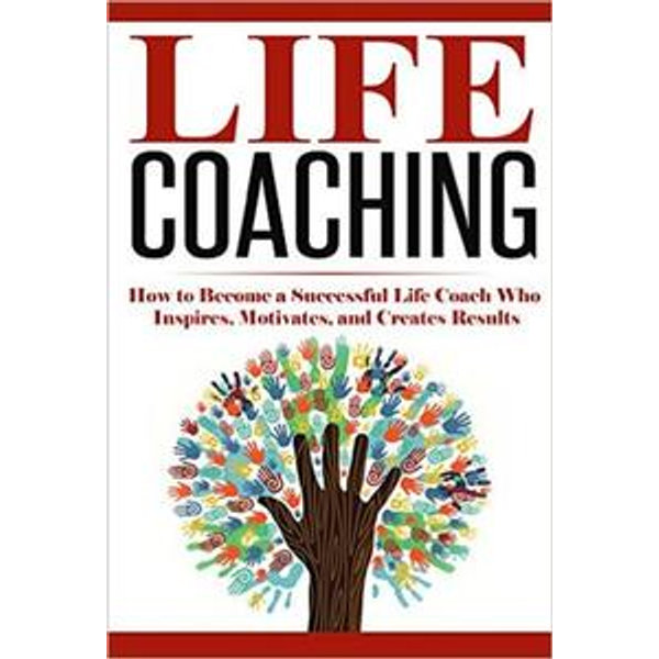 Life Coaching: How to Become A Successful Life Coach Who Inspires, Motivates, and Creates Results - Summer Andrews | Karta-nauczyciela.org