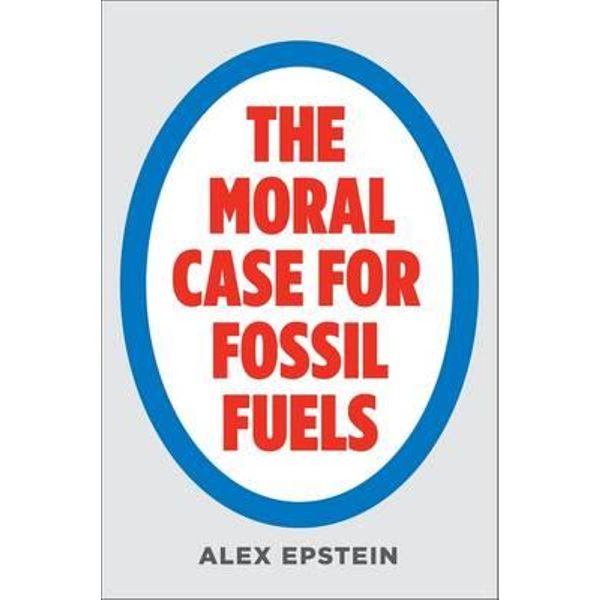 The Moral Case for Fossil Fuels by Alex Epstein | 9781591847441 | Booktopia