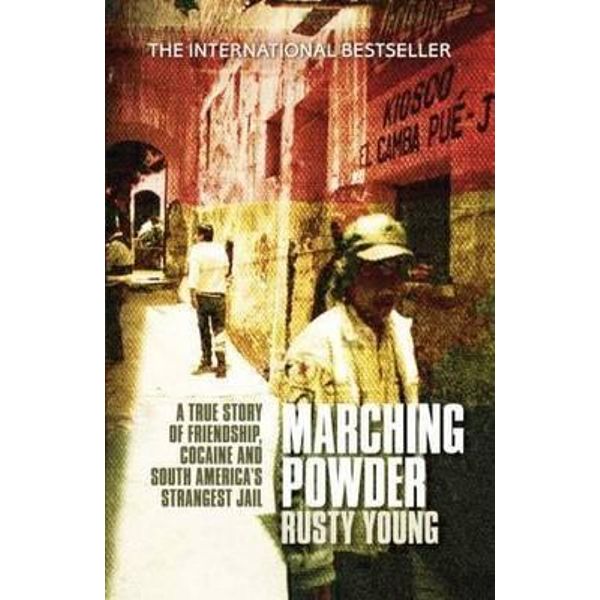 Marching Powder A True Story Of Friendship Cocaine And South Americas Strangest Jail By Rusty Young