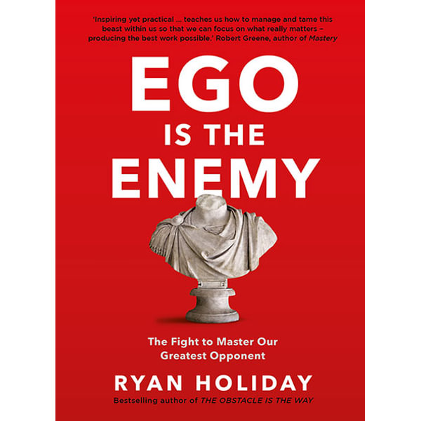 Ego Is The Enemy The Fight To Master Our Greatest Opponent By Ryan Holiday 9781781257029 Booktopia