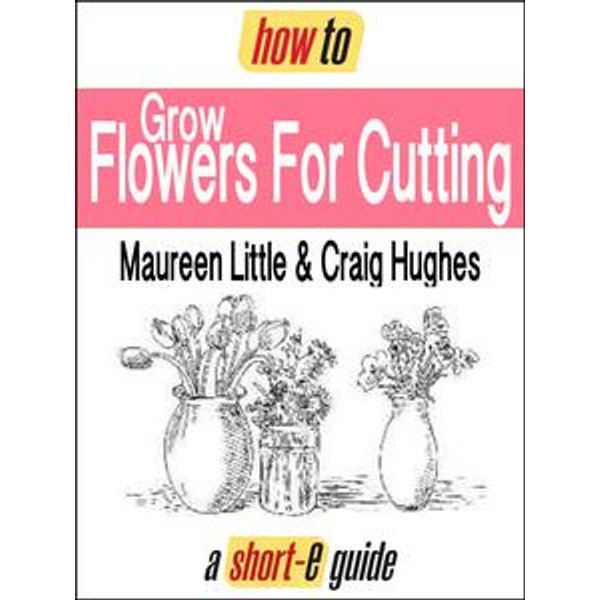 How to Grow Flowers For Cutting (Short-e Guide) - Maureen Little, Craig Hughes | Karta-nauczyciela.org