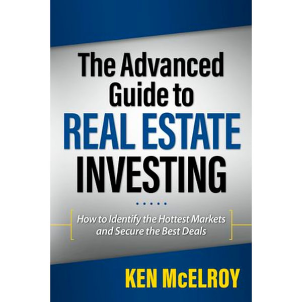 The Advanced Guide To Real Estate Investing How To Identify The Hottest Markets And Secure The Best Deals Ebook By Ken Mcelroy 9781937832520 Booktopia