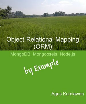 Object-Relational Mapping (ORM) : MongoDB, Mongoosejs and Node.js By Example - Agus Kurniawan