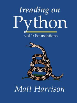 Treading on Python: Volume 1 : Foundations of Python - Matt Harrison
