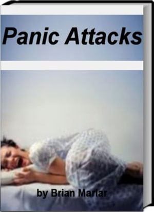Panic Attacks : Recognizing, Understanding, Controlling & Preventing Panic Attacks, Phobias, Social Anxiety Disorder, Anxiety Disorders, Post-Traumatic Stress Disorder and More - Brian Marlar