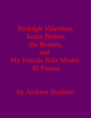 Rudolph Valentino, Justin Bieber, the Beatles, and Role Model, 40 Poems eBook by Andrew Bushard 1230000241760 |