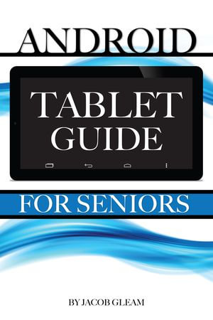 Android Tablet Guide : For Seniors - Jacob Gleam