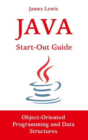 Java Start-Out Guide : Object-Oriented Programming and Data Structures - James Lewis