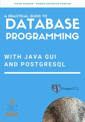A Practical Guide to Database Programming with Java GUI and PostgreSQL - Vivian Siahaan