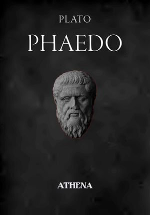 Phaedo : Dialogues of Plato : Book 4 - Athena Classics
