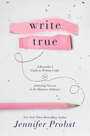 Write True : A Bestseller's Guide to Writing Craft and Achieving Success in the Romance Industry - Jennifer Probst