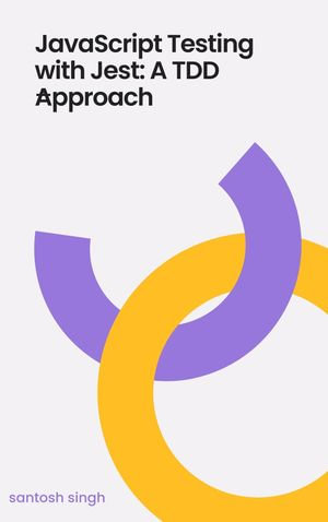 Testing JavaScript with Jest : A Practical Guide to testing vanilla JavaScript - santosh singh