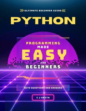 Python Programming for Beginners : The Complete Guide to Mastering Python in 10 Days with Guiding Exercises - Top Secret Coding Tips, Well-detailed Examples and Outputs, with Questions and Answers for Each Chapter. The Ultimate Python Crash Course for Dummies. Computer science - C J Smith