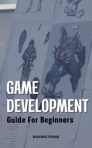 Game Development Guide For Beginners : The Ultimate Guide To Making Video Games Using C# And The Unity Engine For Beginners | Become A Game Developer And Create Great Games From Zero - Maximo Frank
